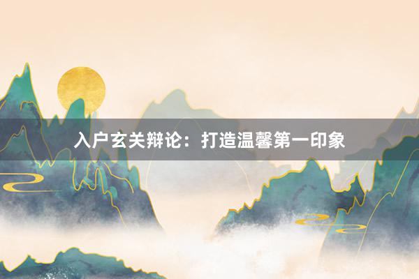 入户玄关辩论：打造温馨第一印象